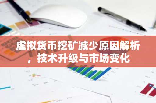虚拟货币挖矿减少原因解析，技术升级与市场变化