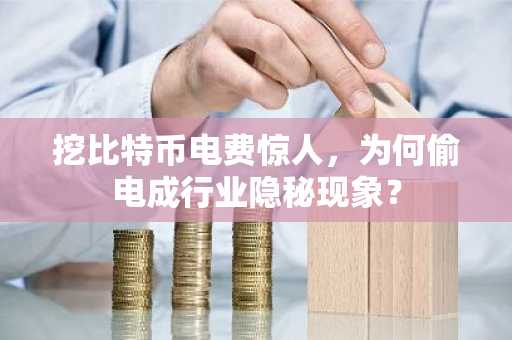 挖比特币电费惊人，为何偷电成行业隐秘现象？