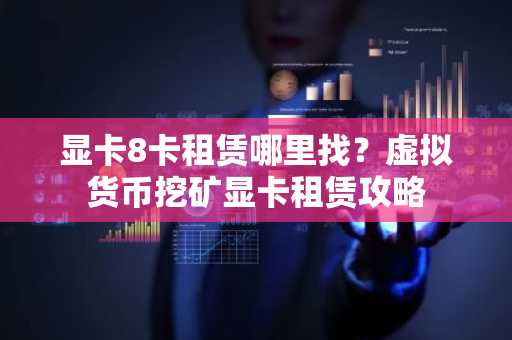 显卡8卡租赁哪里找？虚拟货币挖矿显卡租赁攻略