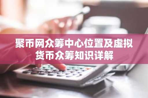 聚币网众筹中心位置及虚拟货币众筹知识详解