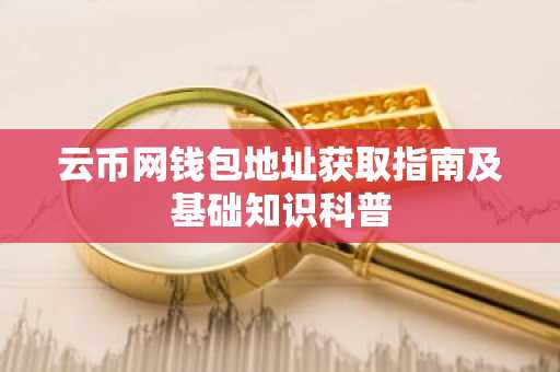 云币网钱包地址获取指南及基础知识科普
