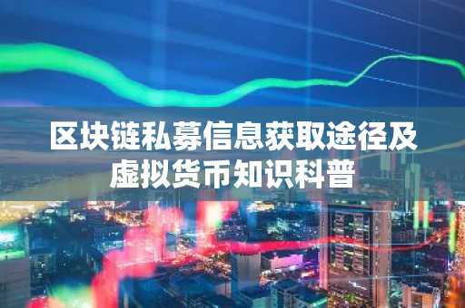 区块链私募信息获取途径及虚拟货币知识科普