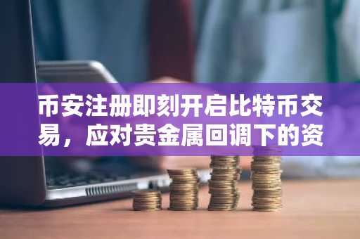 币安注册即刻开启比特币交易，应对贵金属回调下的资产配置新趋势