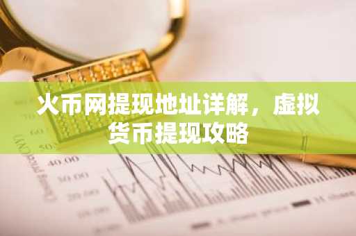 火币网提现地址详解，虚拟货币提现攻略