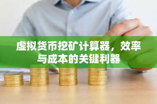 虚拟货币挖矿计算器，效率与成本的关键利器