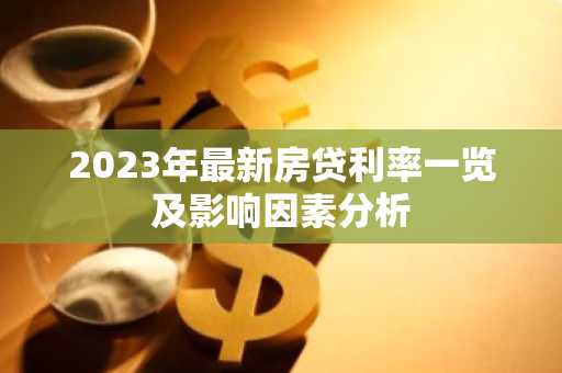 2023年最新房贷利率一览及影响因素分析