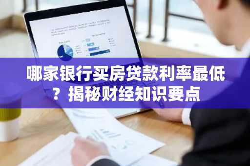 哪家银行买房贷款利率最低？揭秘财经知识要点