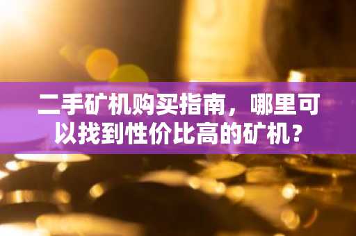 二手矿机购买指南，哪里可以找到性价比高的矿机？