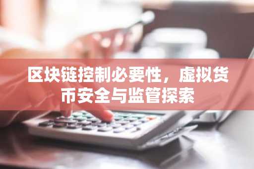 区块链控制必要性，虚拟货币安全与监管探索