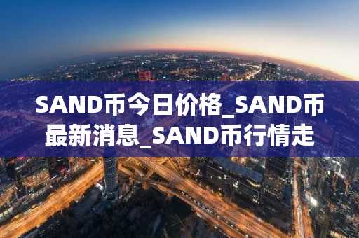 SAND币今日价格_SAND币最新消息_SAND币行情走势！