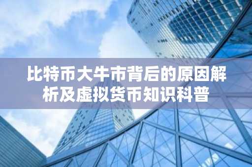 比特币大牛市背后的原因解析及虚拟货币知识科普