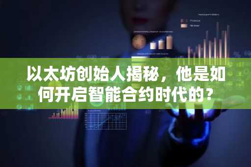 以太坊创始人揭秘，他是如何开启智能合约时代的？