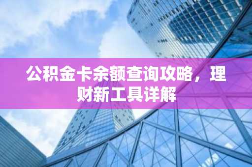 公积金卡余额查询攻略，理财新工具详解