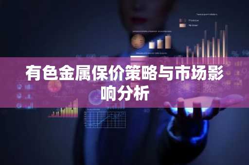 有色金属保价策略与市场影响分析