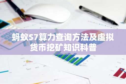 蚂蚁S7算力查询方法及虚拟货币挖矿知识科普