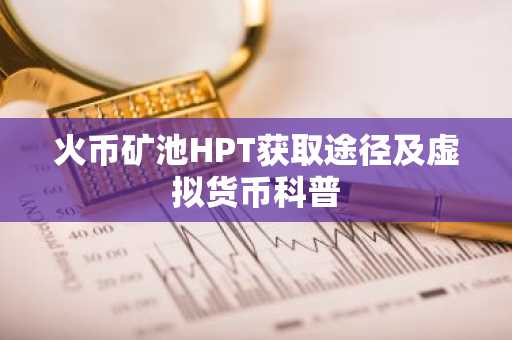 火币矿池HPT获取途径及虚拟货币科普