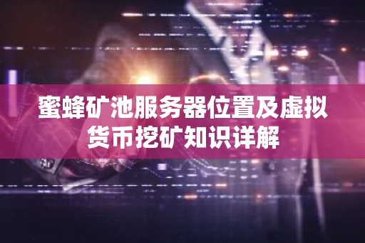 蜜蜂矿池服务器位置及虚拟货币挖矿知识详解