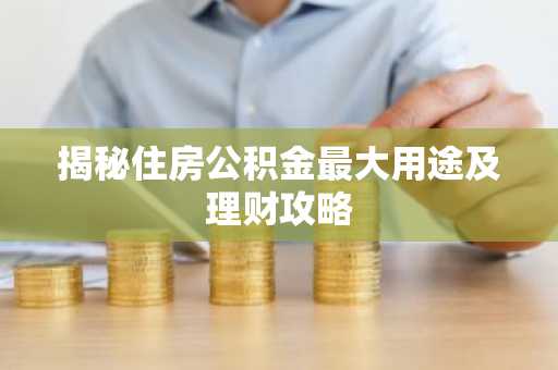 揭秘住房公积金最大用途及理财攻略