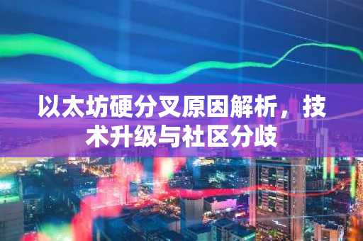 以太坊硬分叉原因解析，技术升级与社区分歧