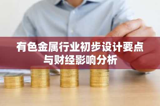 有色金属行业初步设计要点与财经影响分析