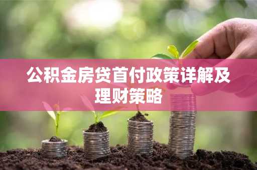 公积金房贷首付政策详解及理财策略