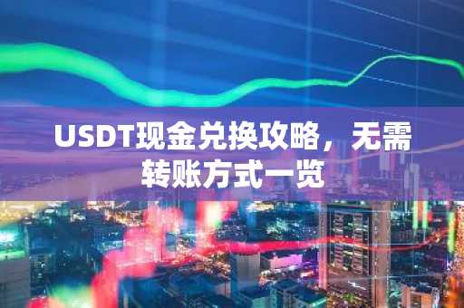 USDT现金兑换攻略，无需转账方式一览