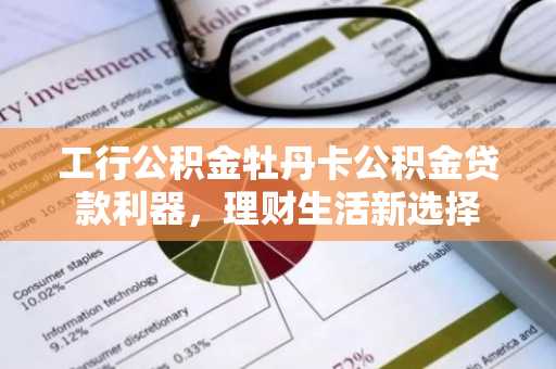 工行公积金牡丹卡公积金贷款利器，理财生活新选择