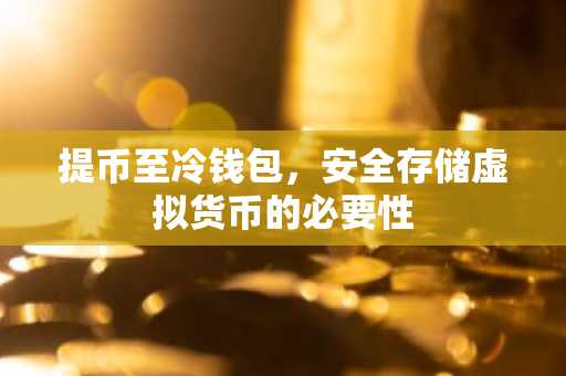 提币至冷钱包，安全存储虚拟货币的必要性