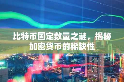 比特币固定数量之谜，揭秘加密货币的稀缺性