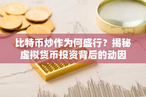 比特币炒作为何盛行？揭秘虚拟货币投资背后的动因