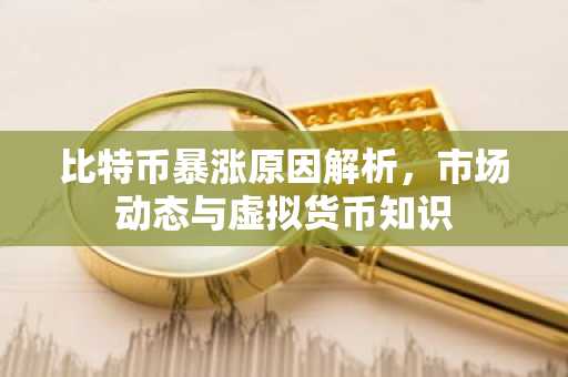 比特币暴涨原因解析，市场动态与虚拟货币知识