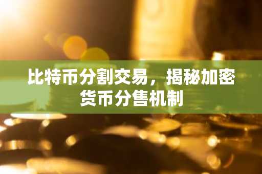 比特币分割交易，揭秘加密货币分售机制