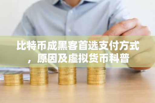 比特币成黑客首选支付方式，原因及虚拟货币科普