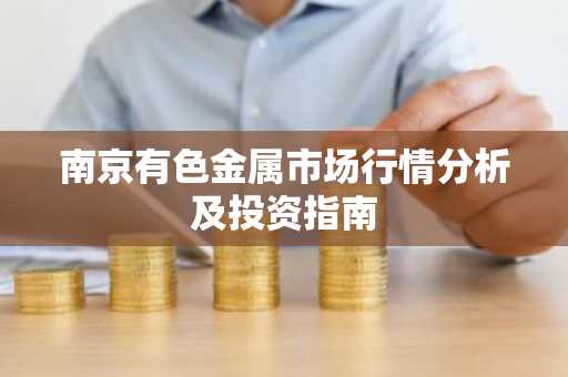 南京有色金属市场行情分析及投资指南