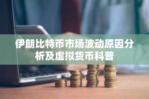伊朗比特币市场波动原因分析及虚拟货币科普