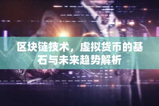 区块链技术，虚拟货币的基石与未来趋势解析
