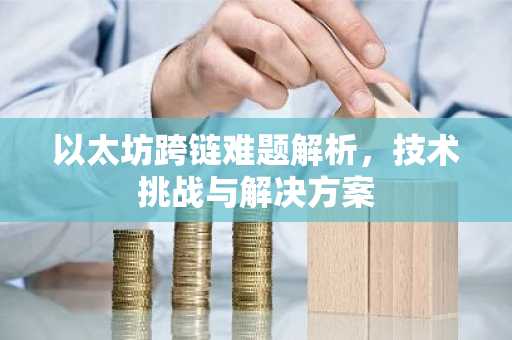以太坊跨链难题解析，技术挑战与解决方案