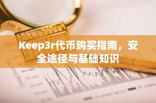 Keep3r代币购买指南，安全途径与基础知识