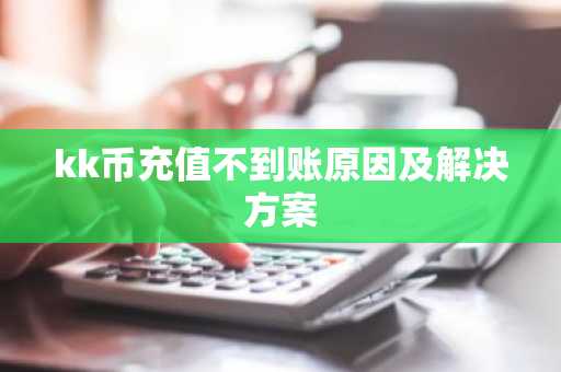 kk币充值不到账原因及解决方案