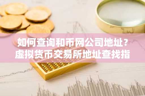 如何查询和币网公司地址？虚拟货币交易所地址查找指南