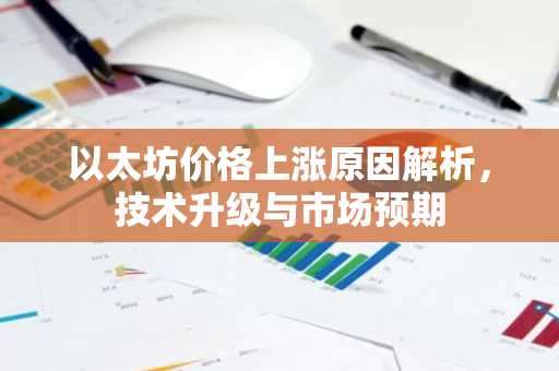 以太坊价格上涨原因解析，技术升级与市场预期
