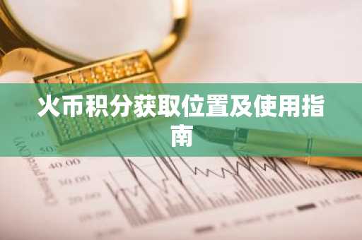 火币积分获取位置及使用指南