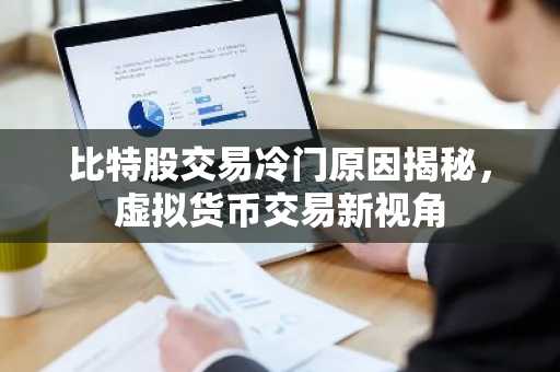 比特股交易冷门原因揭秘，虚拟货币交易新视角