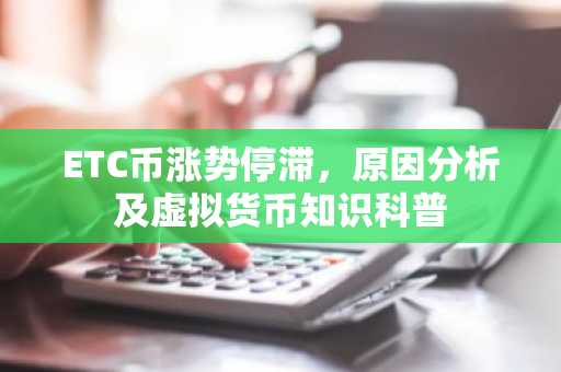 ETC币涨势停滞，原因分析及虚拟货币知识科普