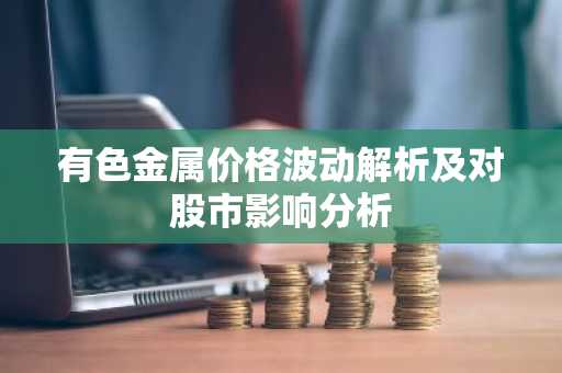 有色金属价格波动解析及对股市影响分析