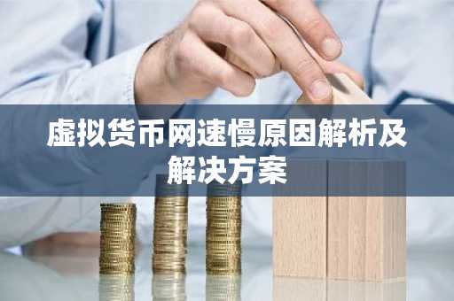 虚拟货币网速慢原因解析及解决方案