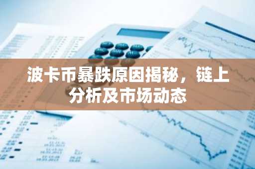 波卡币暴跌原因揭秘，链上分析及市场动态