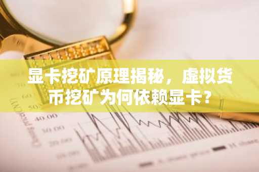 显卡挖矿原理揭秘，虚拟货币挖矿为何依赖显卡？