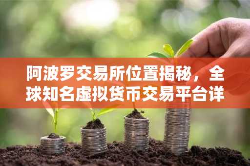 阿波罗交易所位置揭秘，全球知名虚拟货币交易平台详解