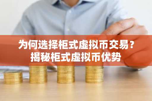 为何选择柜式虚拟币交易？揭秘柜式虚拟币优势